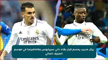 ريال مدريد يحسم قرار بقاء داني سيبايوس وكامافينجا في موسم الصيف الحالي